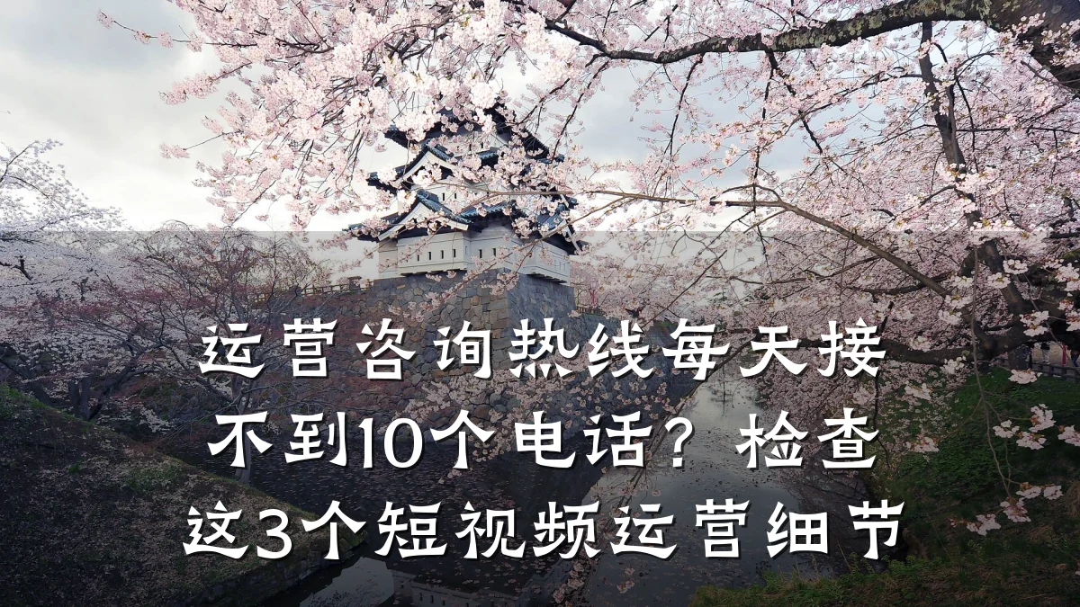 运营咨询热线每天接不到10个电话?检查这3个短视频运营细节
