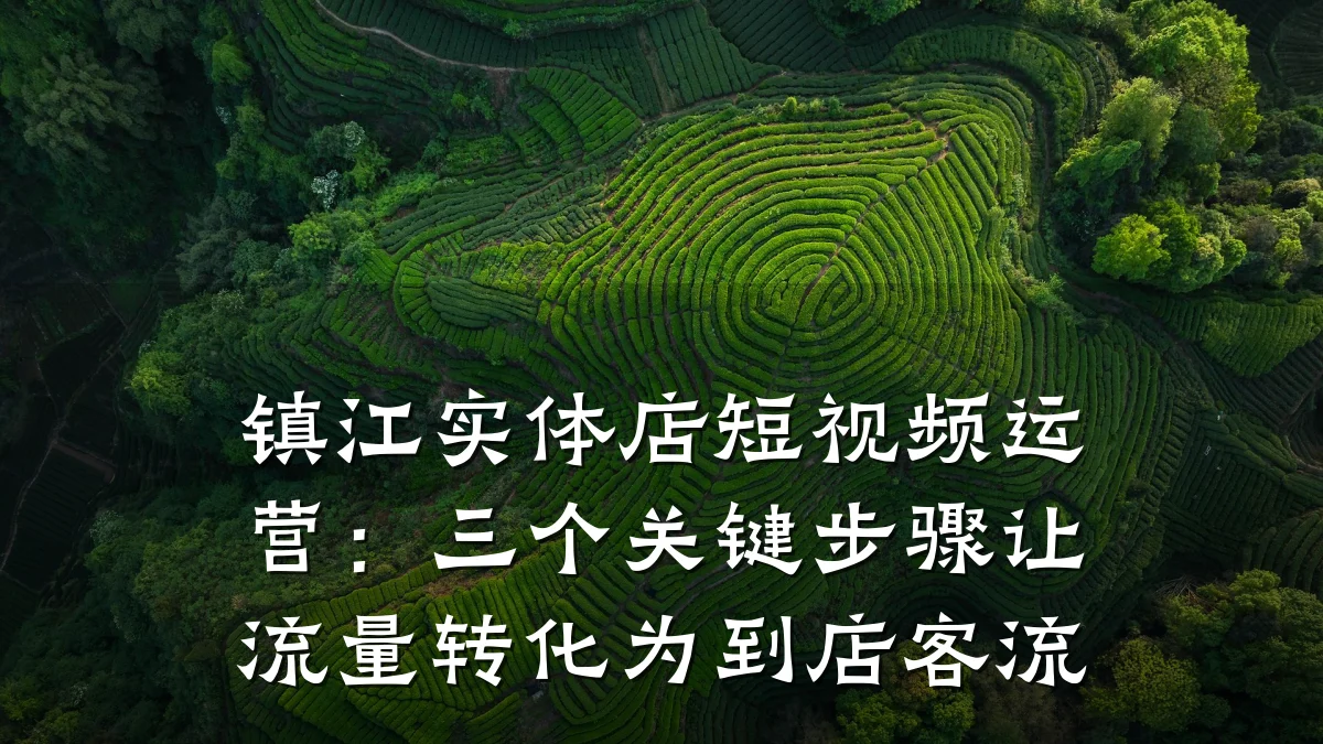 镇江实体店短视频运营:三个关键步骤让流量转化为到店客流