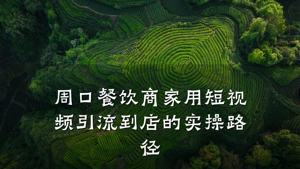 周口餐饮商家用短视频引流到店的实操路径