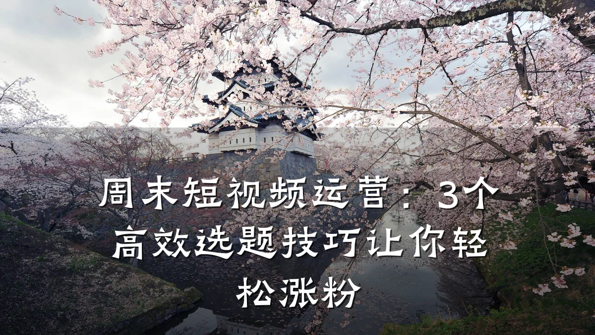 周末短视频运营:3个高效选题技巧让你轻松涨粉