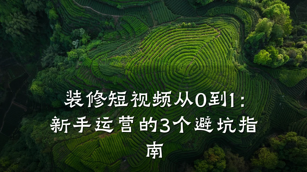 装修短视频从0到1:新手运营的3个避坑指南