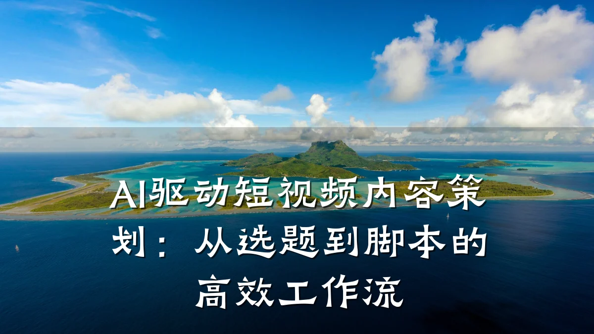 AI驱动短视频内容策划：从选题到脚本的高效工作流