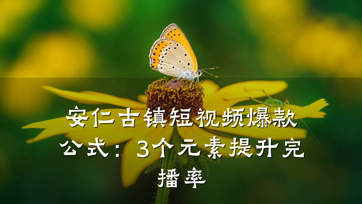 安仁古镇短视频爆款公式:3个元素提升完播率