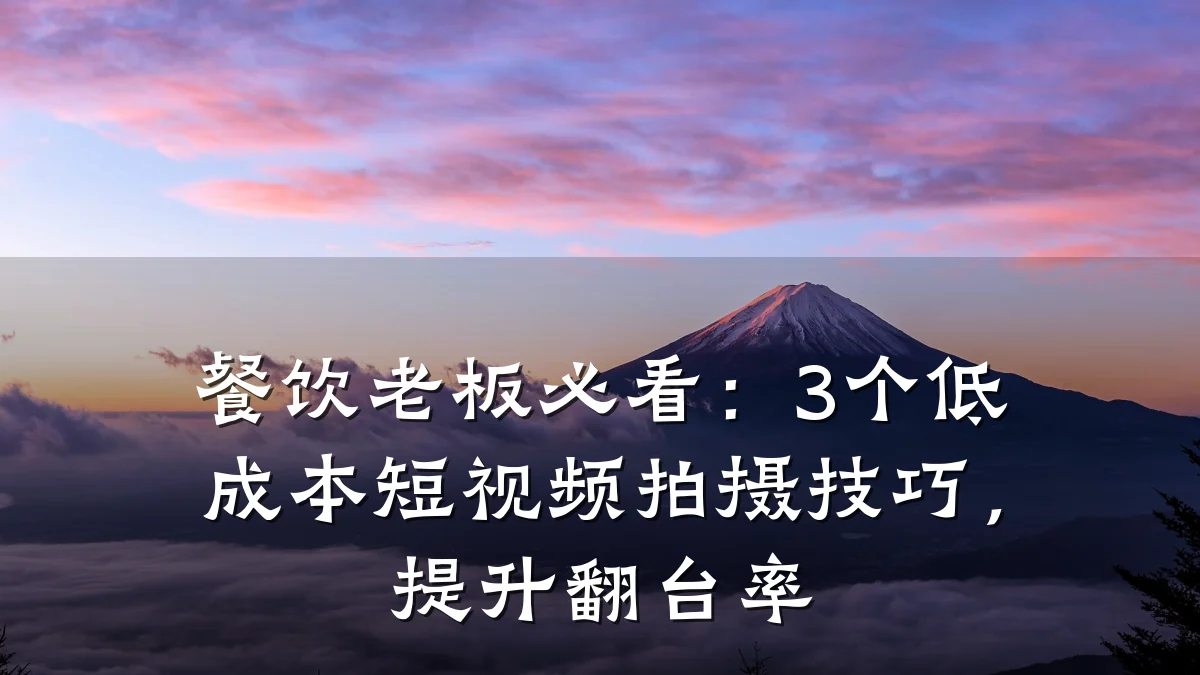 餐饮老板必看：3个低成本短视频拍摄技巧，提升翻台率