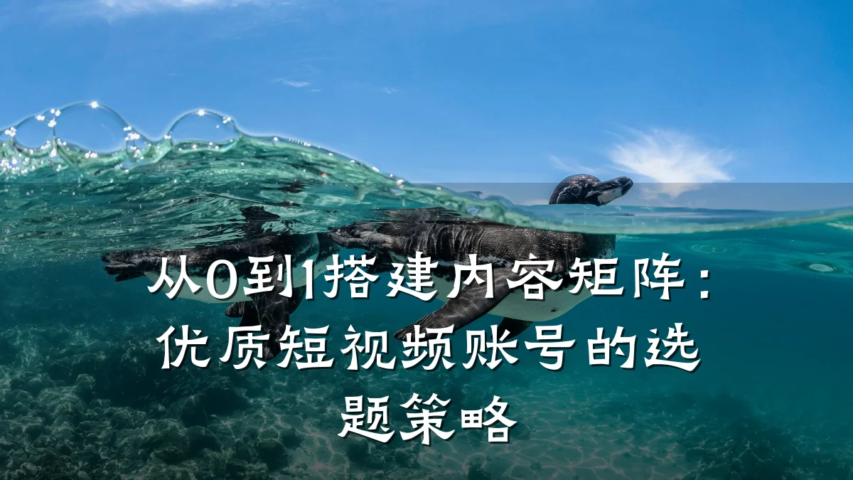从0到1搭建内容矩阵:优质短视频账号的选题策略