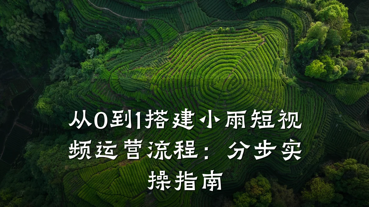从0到1搭建小雨短视频运营流程:分步实操指南