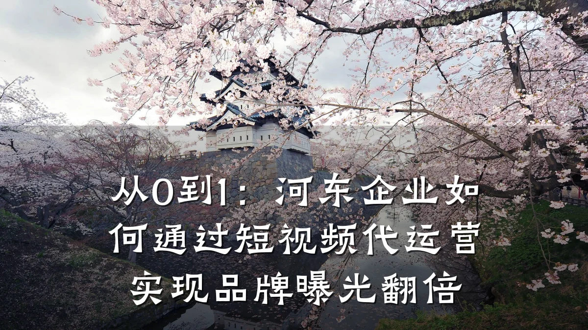 从0到1：河东企业如何通过短视频代运营实现品牌曝光翻倍
