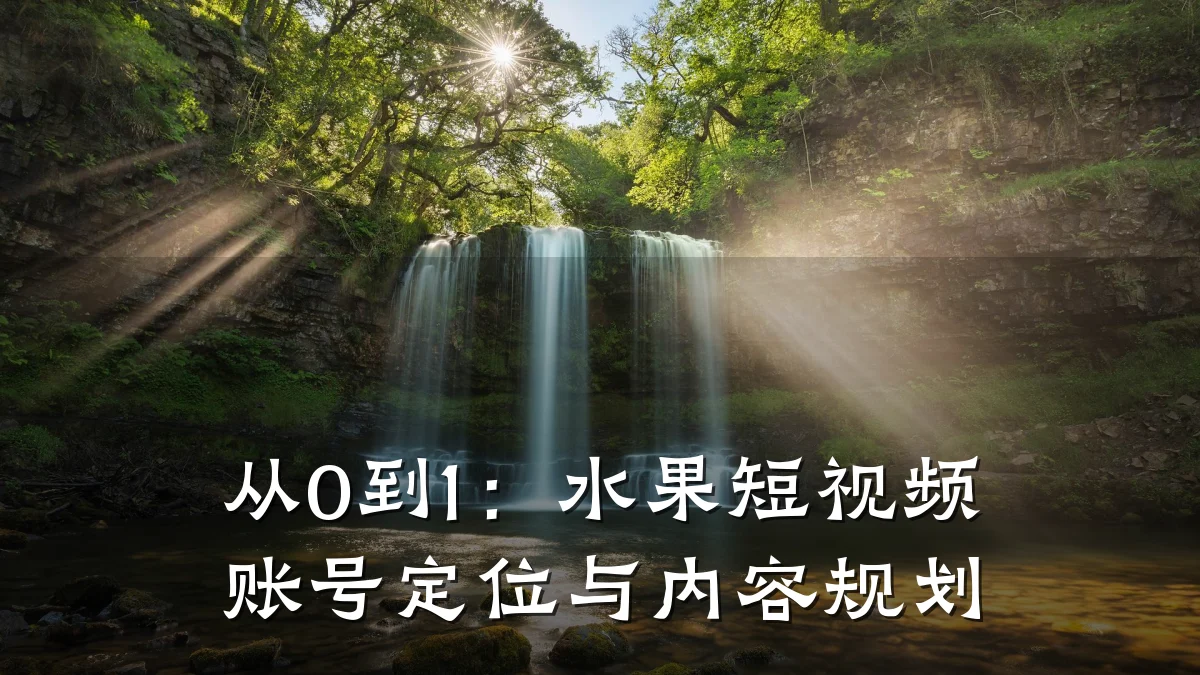 从0到1：水果短视频账号定位与内容规划