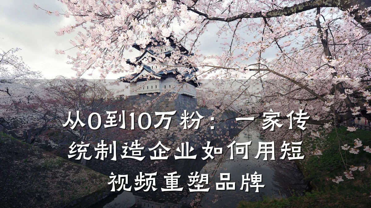 从0到10万粉：一家传统制造企业如何用短视频重塑品牌