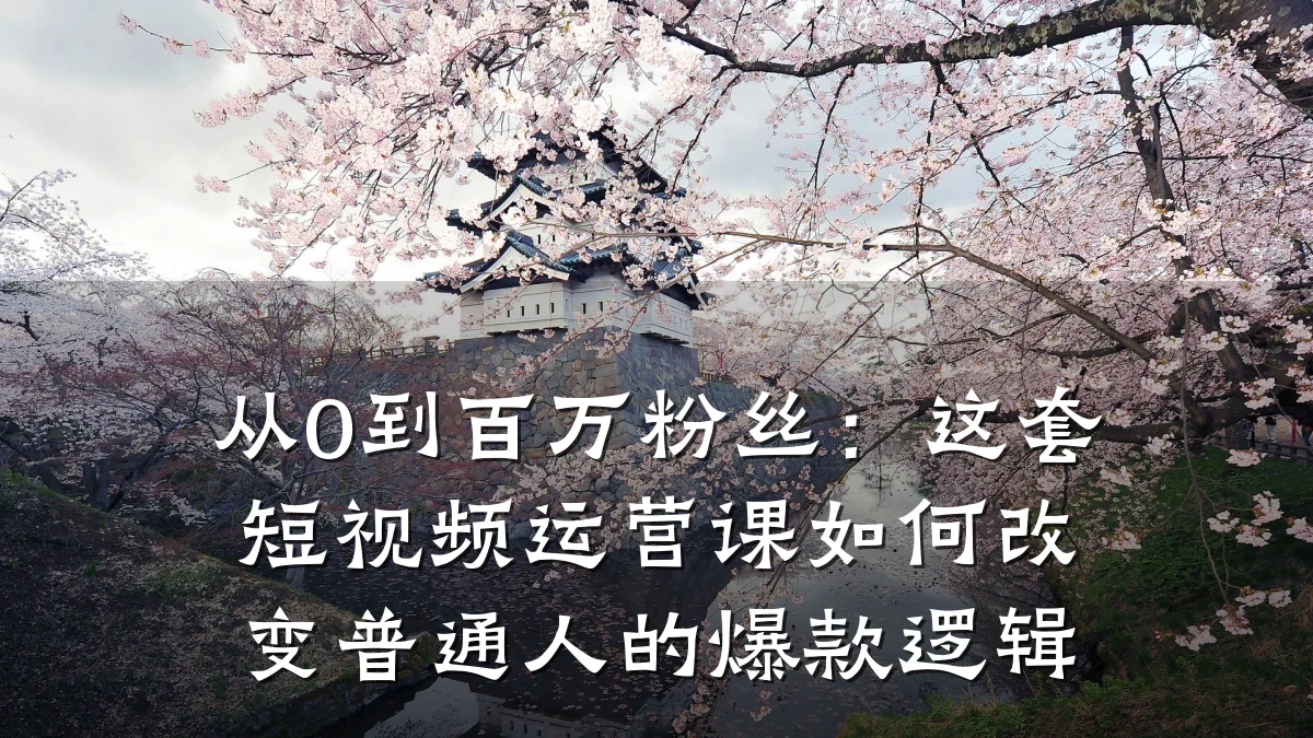从0到百万粉丝：这套短视频运营课如何改变普通人的爆款逻辑