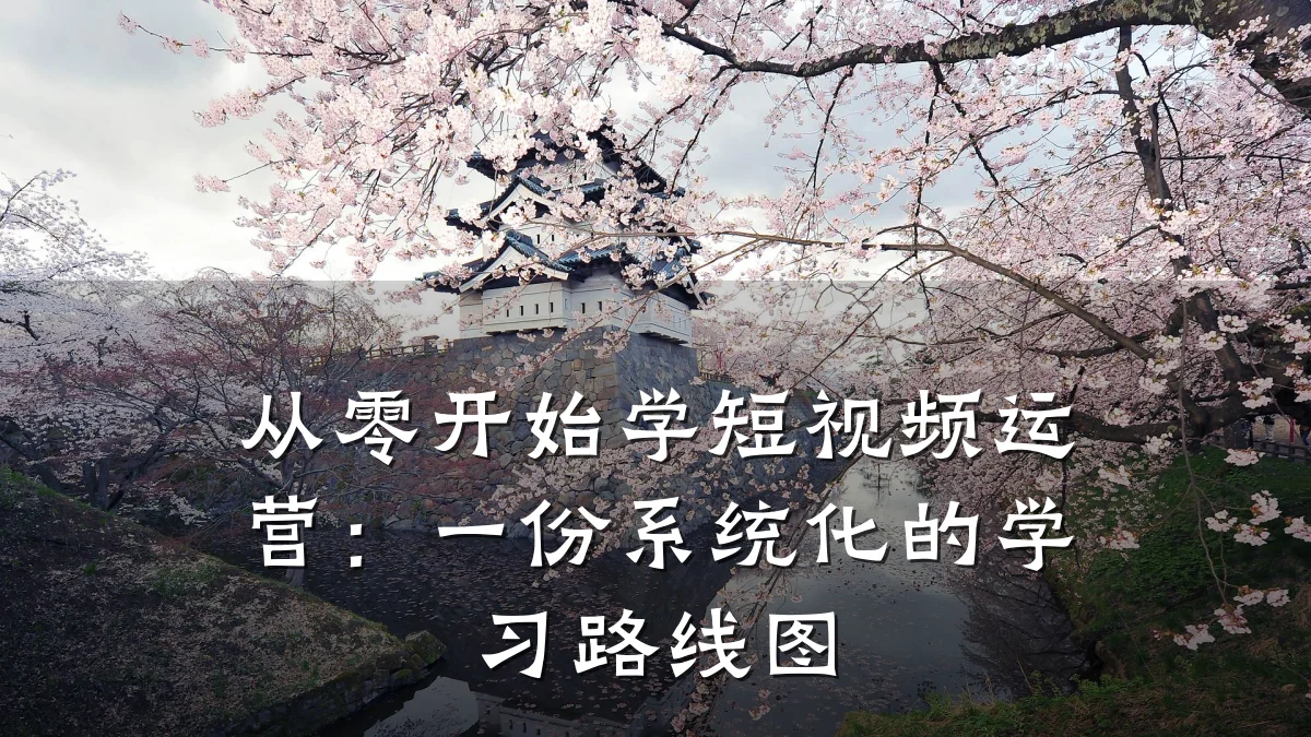 从零开始学短视频运营：一份系统化的学习路线图
