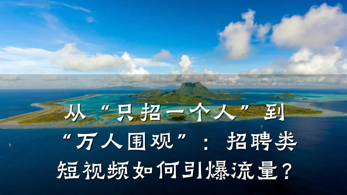 从“只招一个人”到“万人围观”：招聘类短视频如何引爆流量？