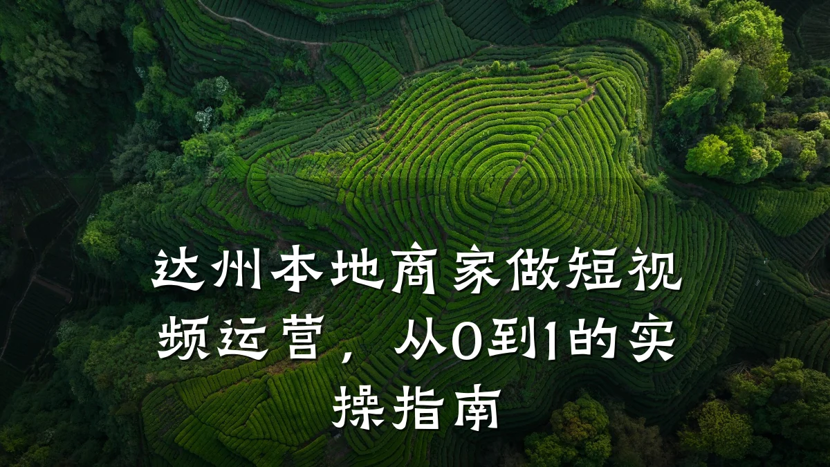 达州本地商家做短视频运营，从0到1的实操指南