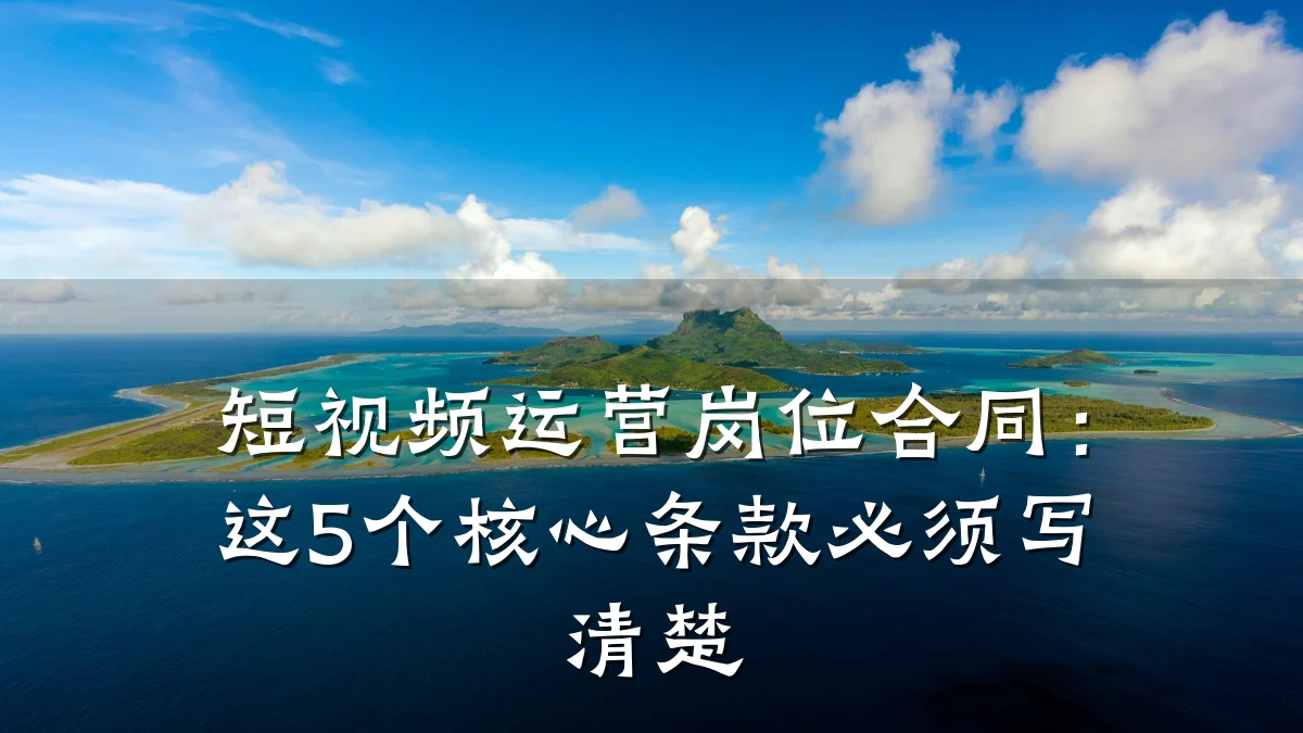 短视频运营岗位合同：这5个核心条款必须写清楚