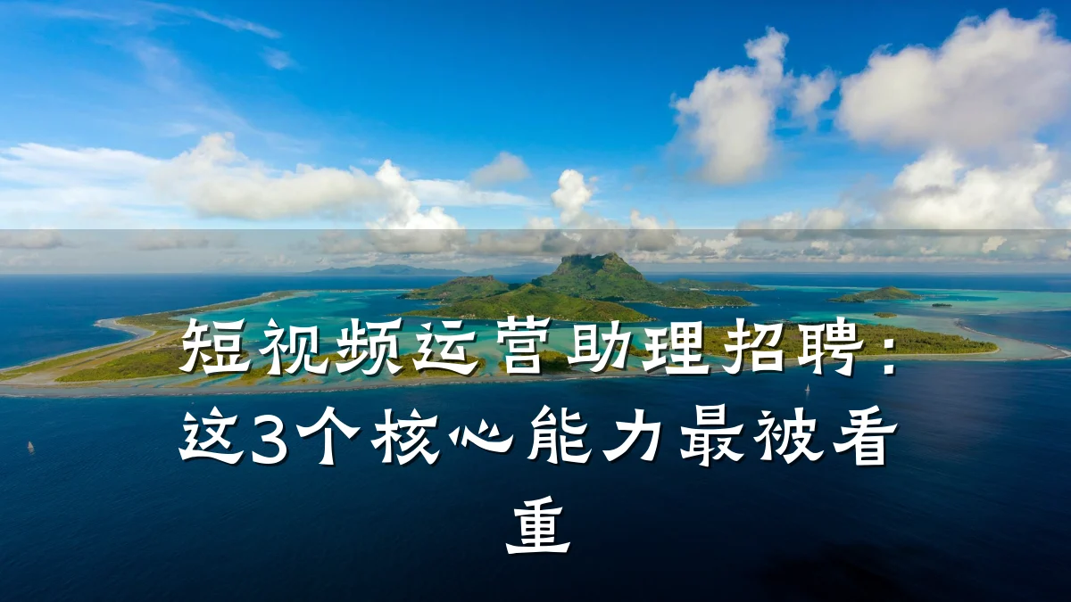 短视频运营助理招聘：这3个核心能力最被看重