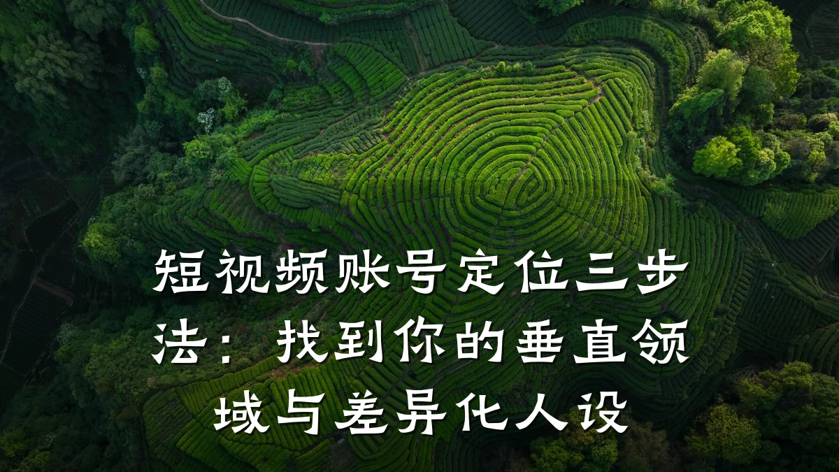 短视频账号定位三步法：找到你的垂直领域与差异化人设