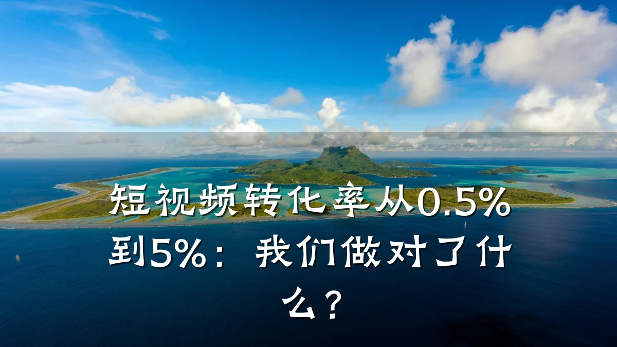 短视频转化率从0.5%到5%：我们做对了什么？