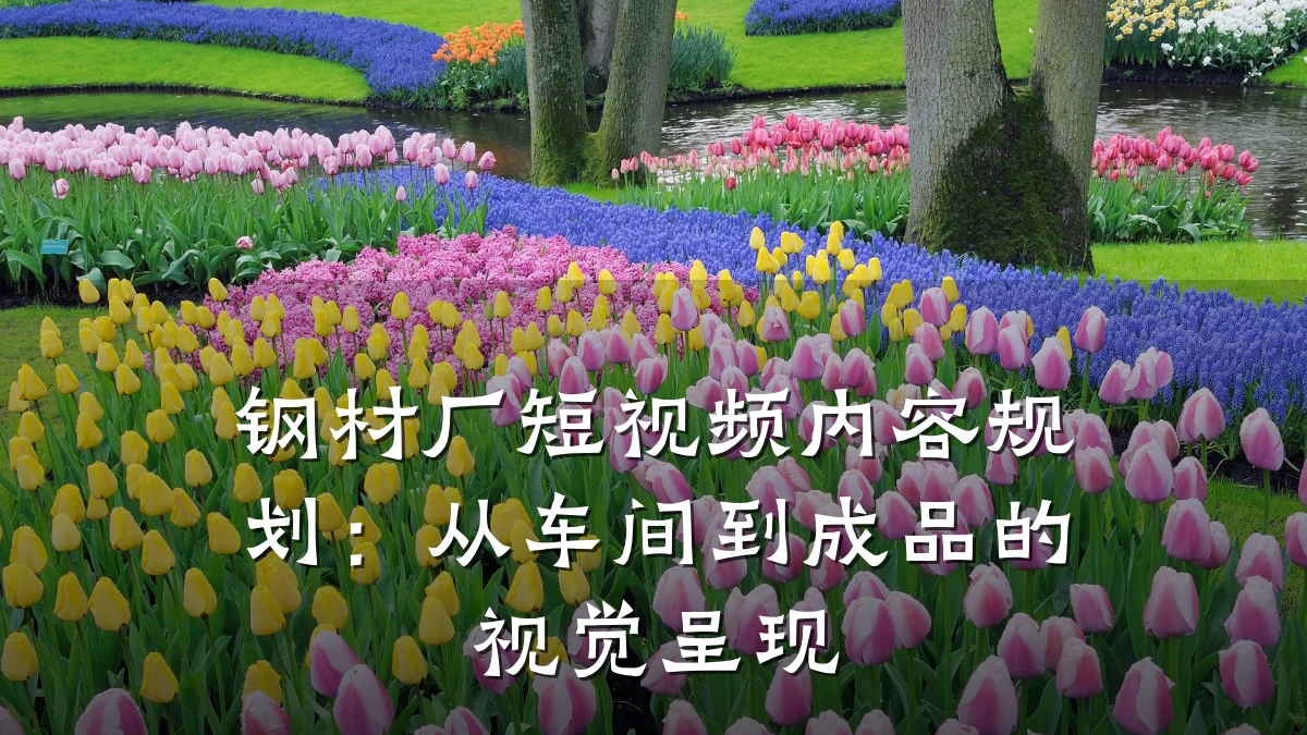 钢材厂短视频内容规划：从车间到成品的视觉呈现