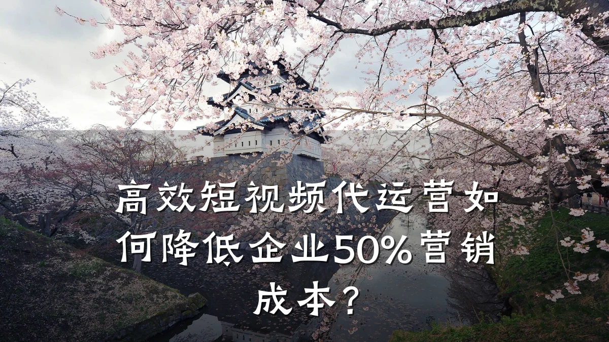 高效短视频代运营如何降低企业50%营销成本？