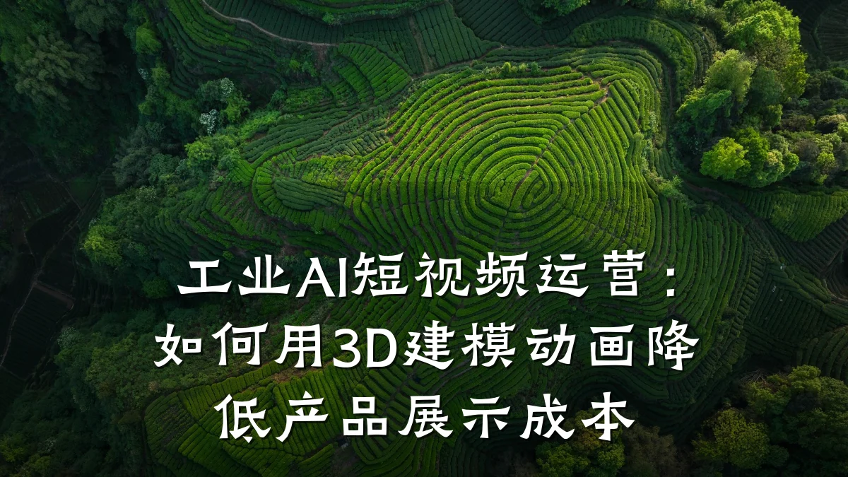 工业AI短视频运营：如何用3D建模动画降低产品展示成本