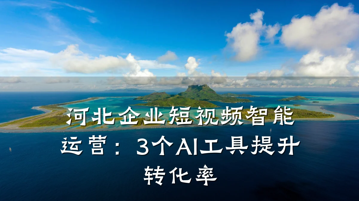 河北企业短视频智能运营：3个AI工具提升转化率
