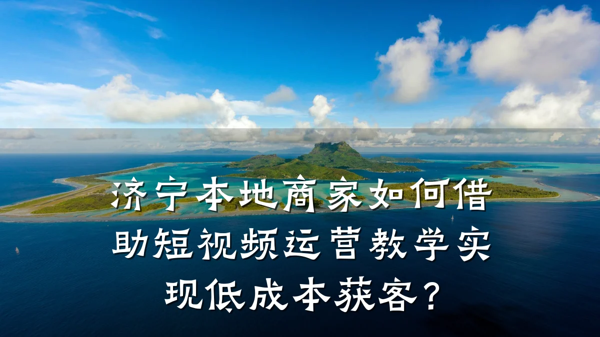 济宁本地商家如何借助短视频运营教学实现低成本获客？