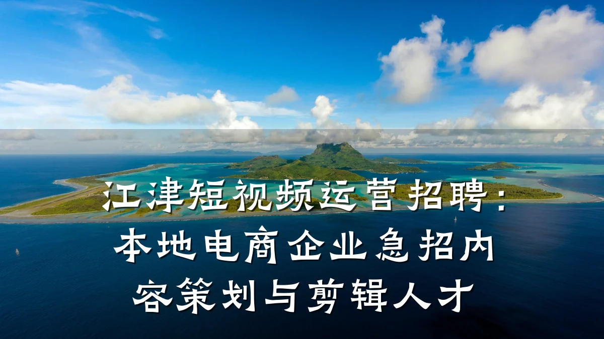 江津短视频运营招聘:本地电商企业急招内容策划与剪辑人才