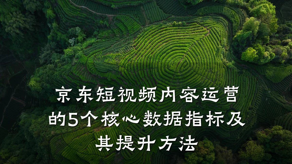 京东短视频内容运营的5个核心数据指标及其提升方法