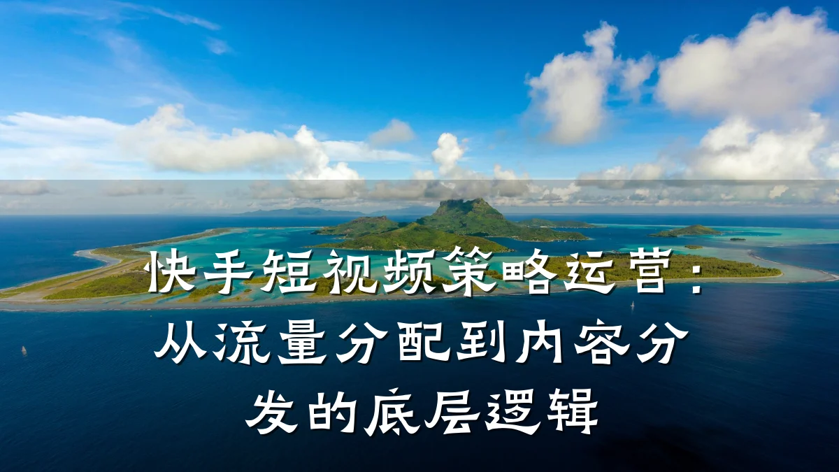 快手短视频策略运营：从流量分配到内容分发的底层逻辑