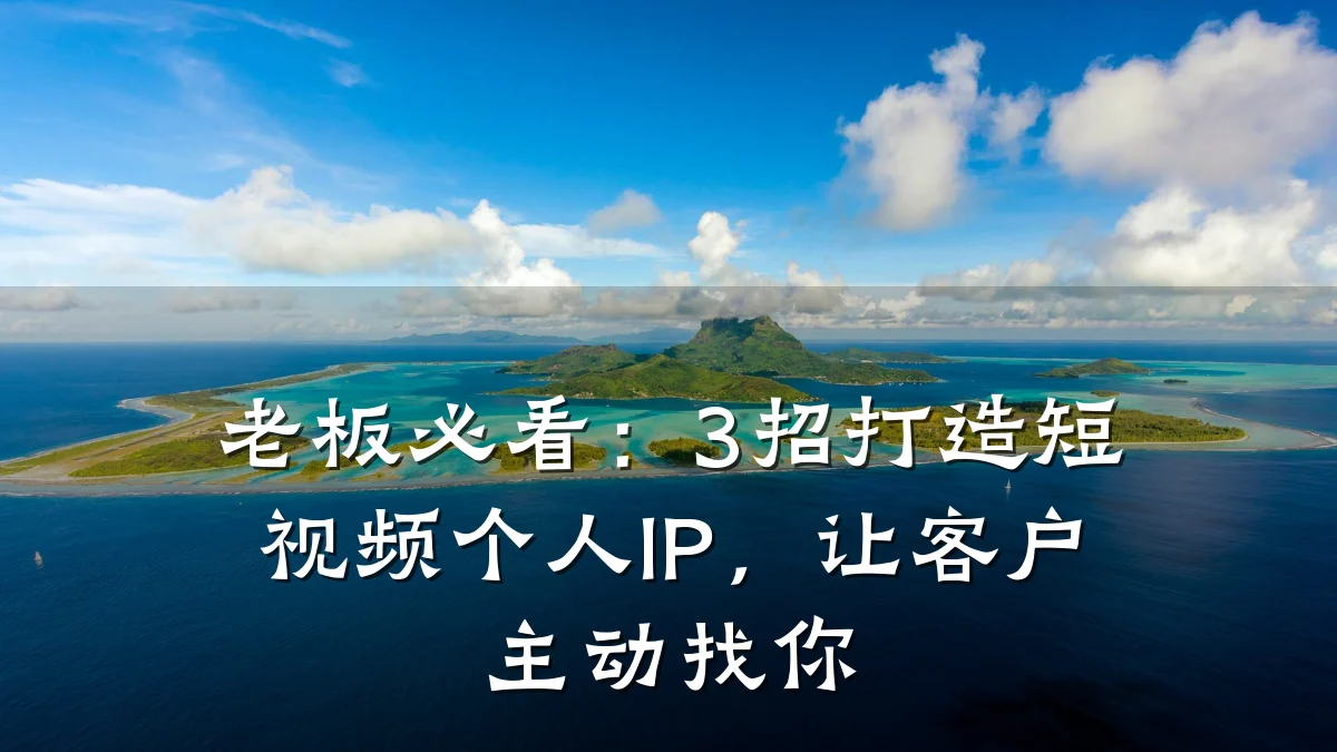 老板必看:3招打造短视频个人IP,让客户主动找你
