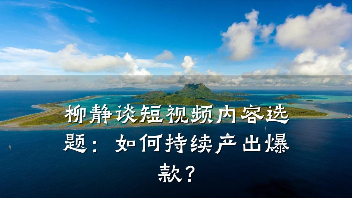 柳静谈短视频内容选题：如何持续产出爆款？