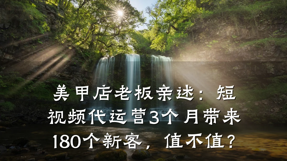 美甲店老板亲述：短视频代运营3个月带来180个新客，值不值？