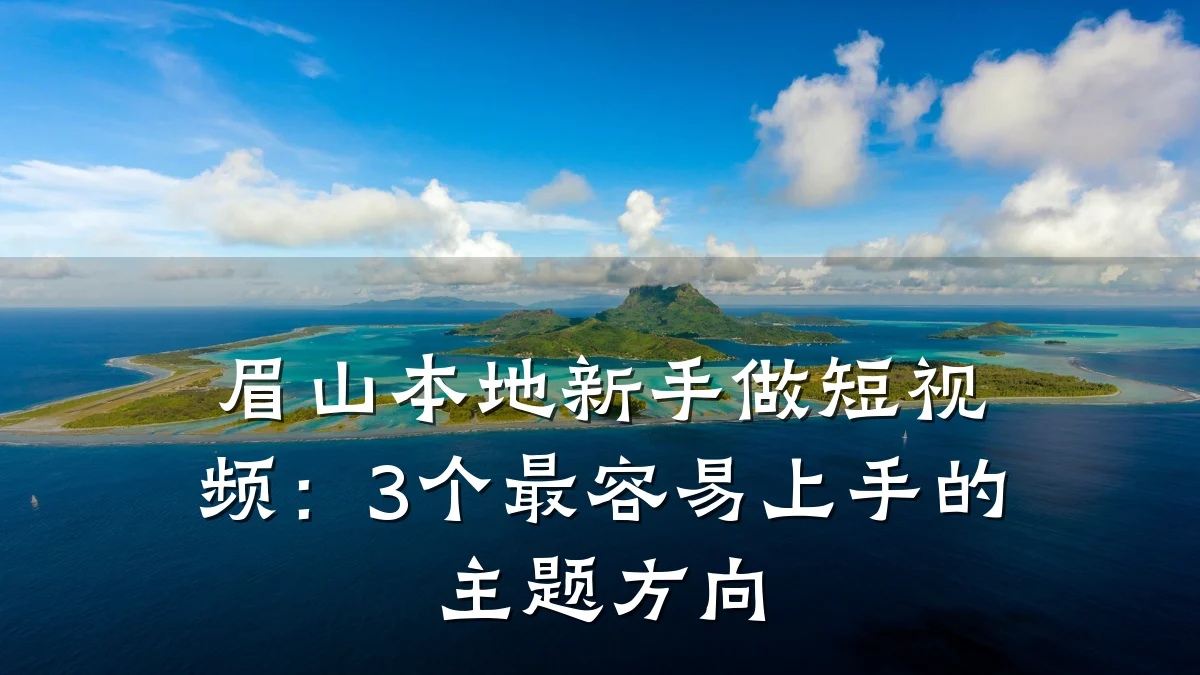 眉山本地新手做短视频：3个最容易上手的主题方向