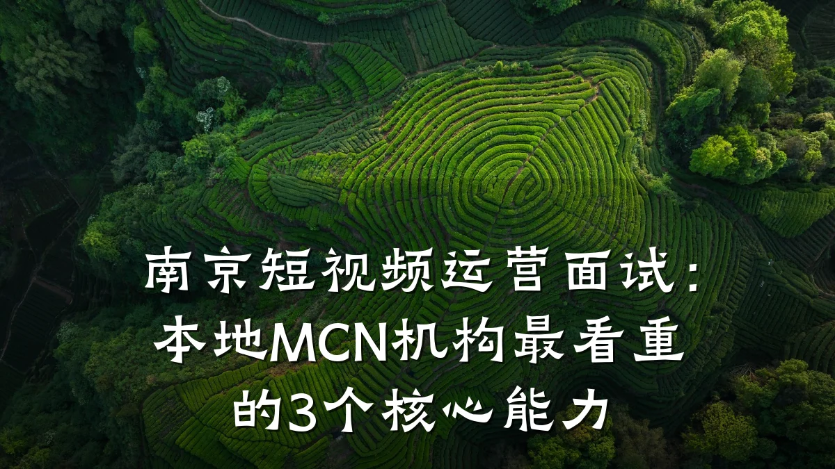 南京短视频运营面试:本地MCN机构最看重的3个核心能力
