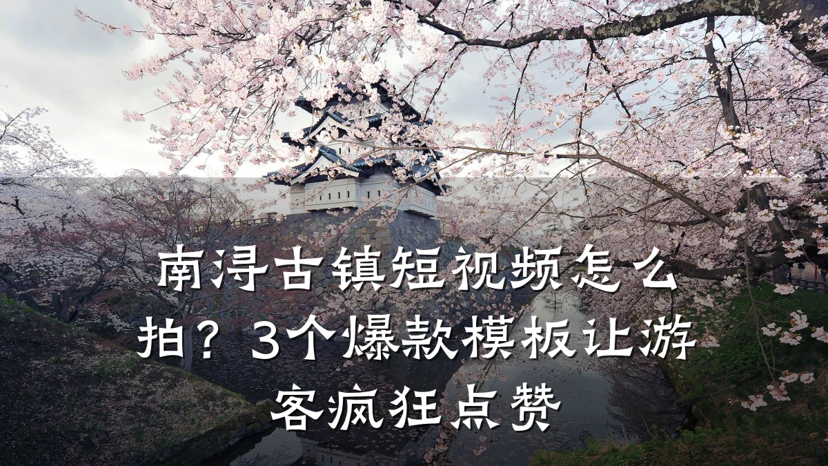 南浔古镇短视频怎么拍？3个爆款模板让游客疯狂点赞