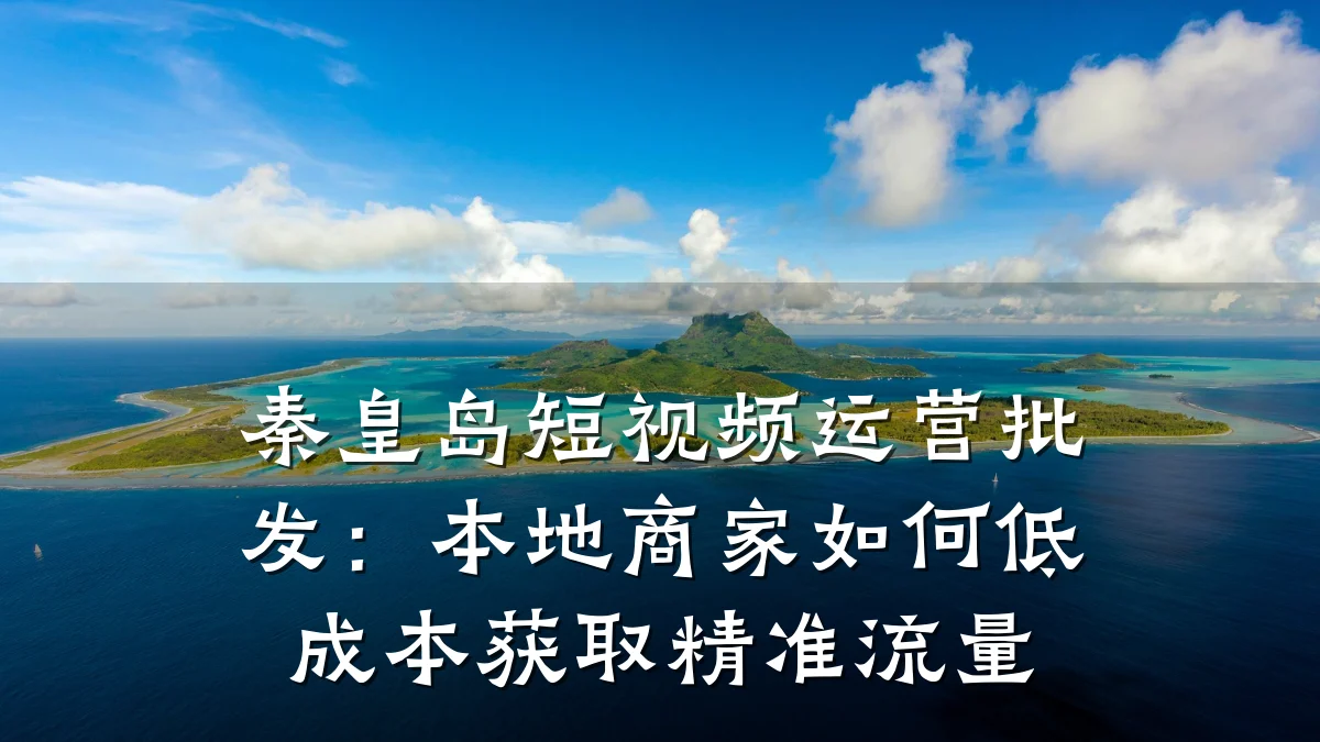 秦皇岛短视频运营批发：本地商家如何低成本获取精准流量