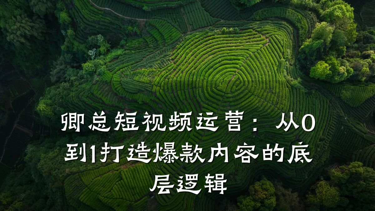 卿总短视频运营：从0到1打造爆款内容的底层逻辑