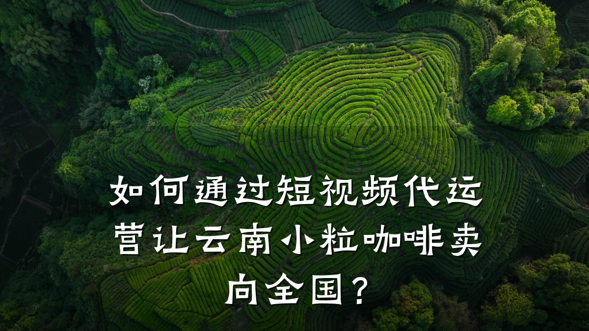 如何通过短视频代运营让云南小粒咖啡卖向全国？