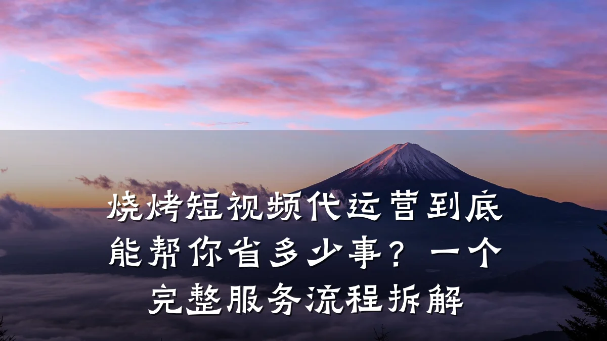 烧烤短视频代运营到底能帮你省多少事？一个完整服务流程拆解