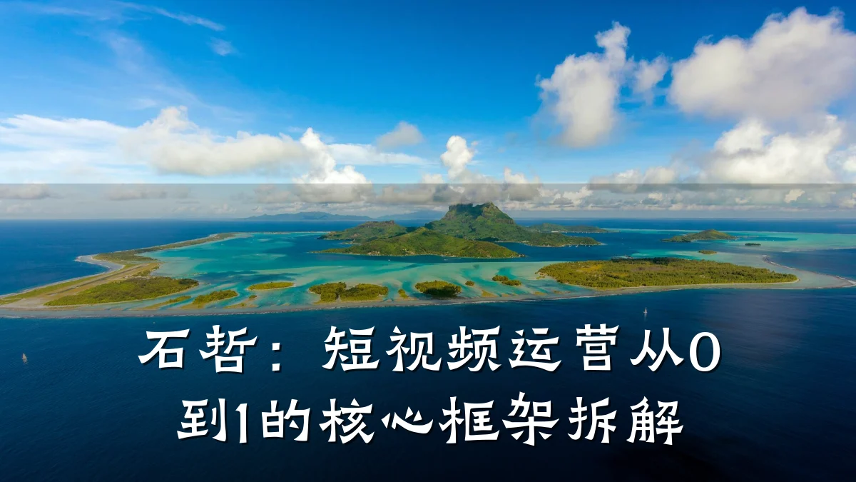 石哲：短视频运营从0到1的核心框架拆解