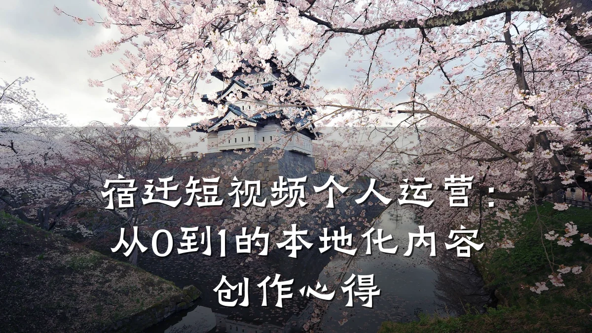 宿迁短视频个人运营:从0到1的本地化内容创作心得