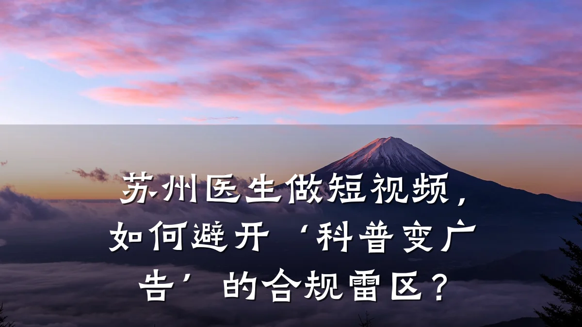 苏州医生做短视频，如何避开‘科普变广告’的合规雷区？