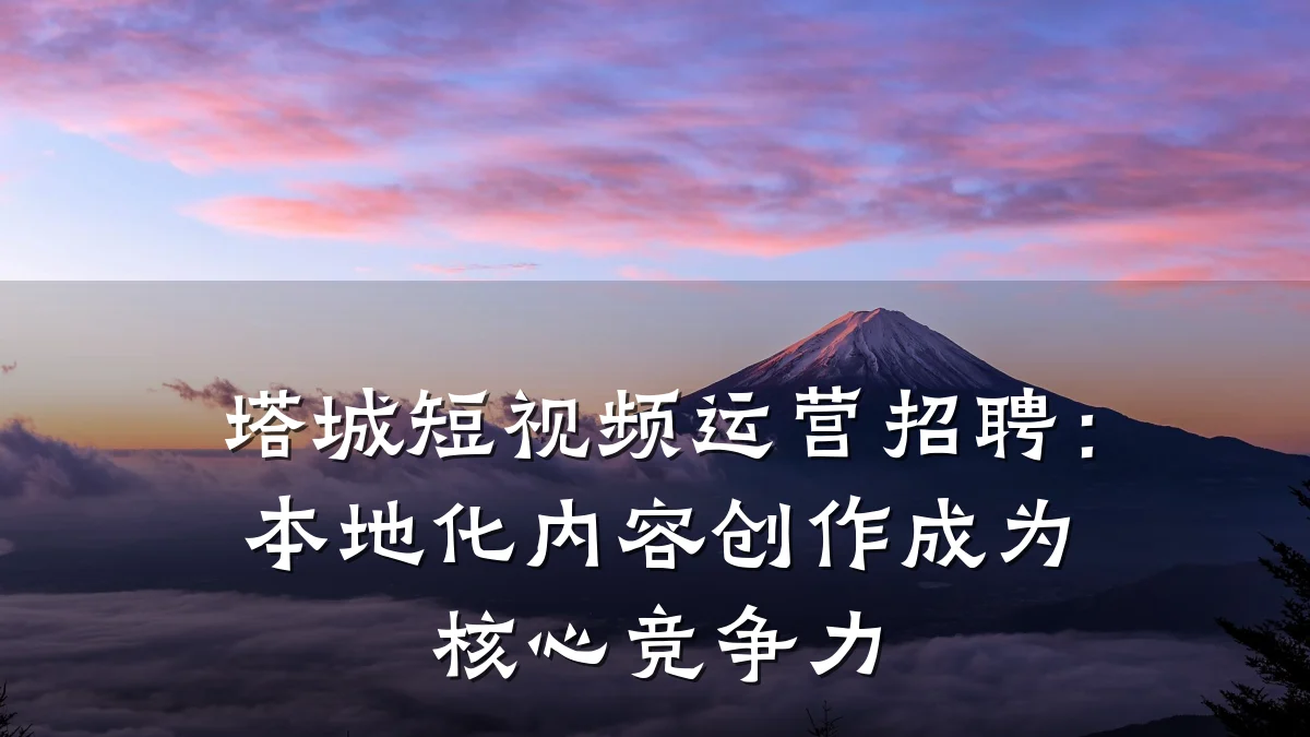 塔城短视频运营招聘:本地化内容创作成为核心竞争力