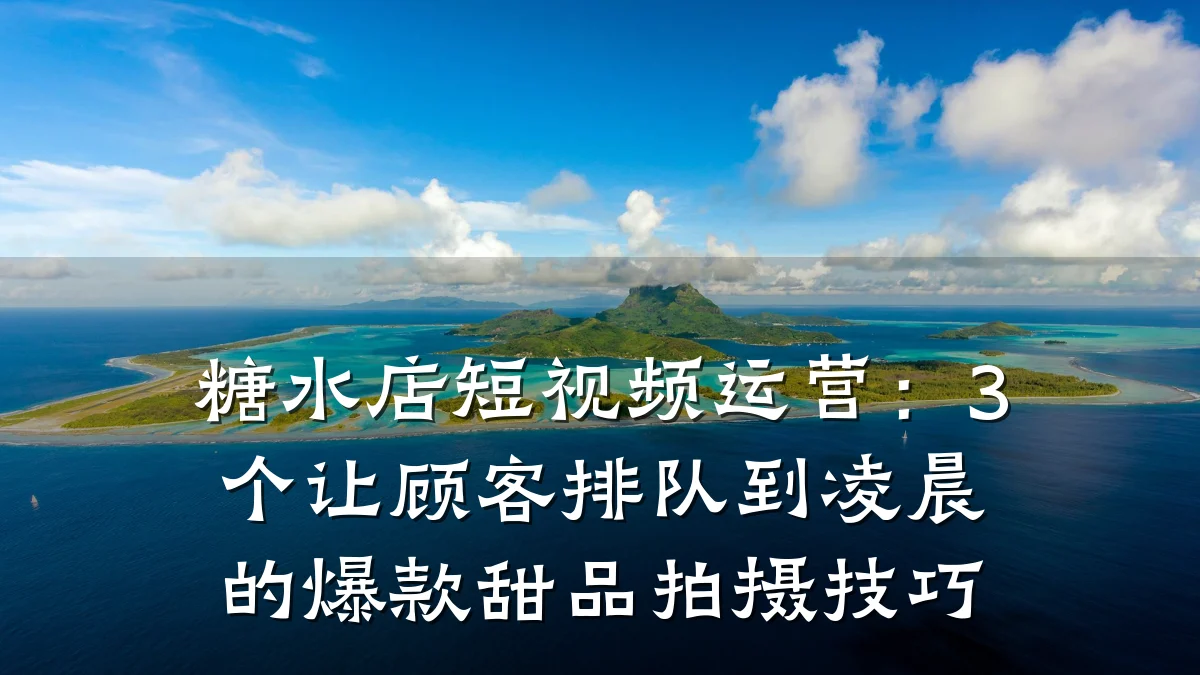 糖水店短视频运营：3个让顾客排队到凌晨的爆款甜品拍摄技巧