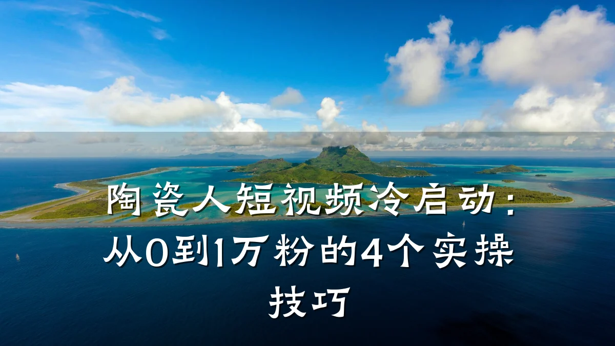 陶瓷人短视频冷启动：从0到1万粉的4个实操技巧