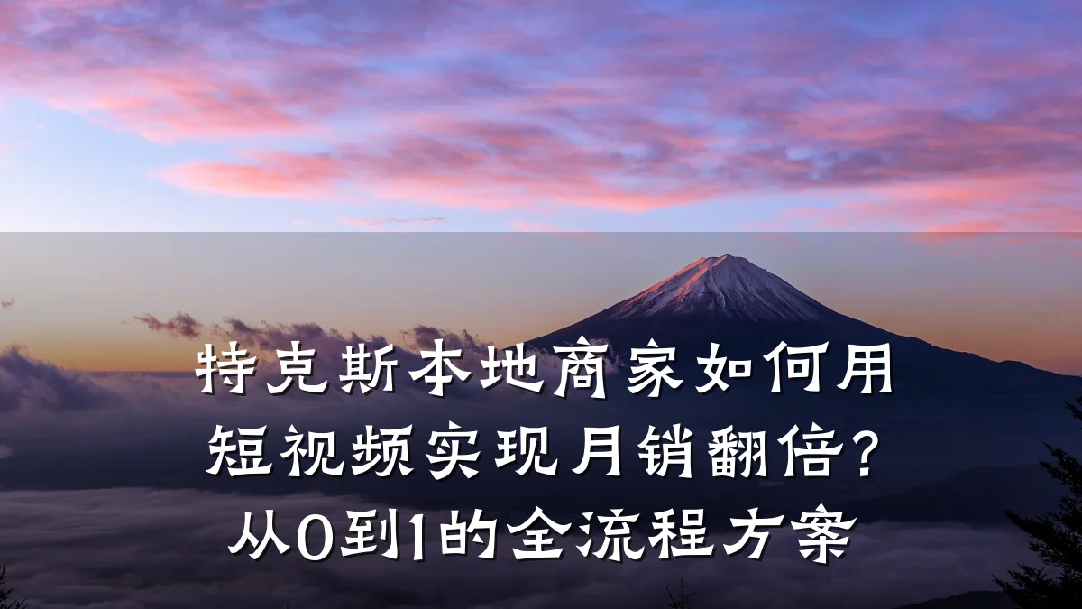 特克斯本地商家如何用短视频实现月销翻倍？从0到1的全流程方案