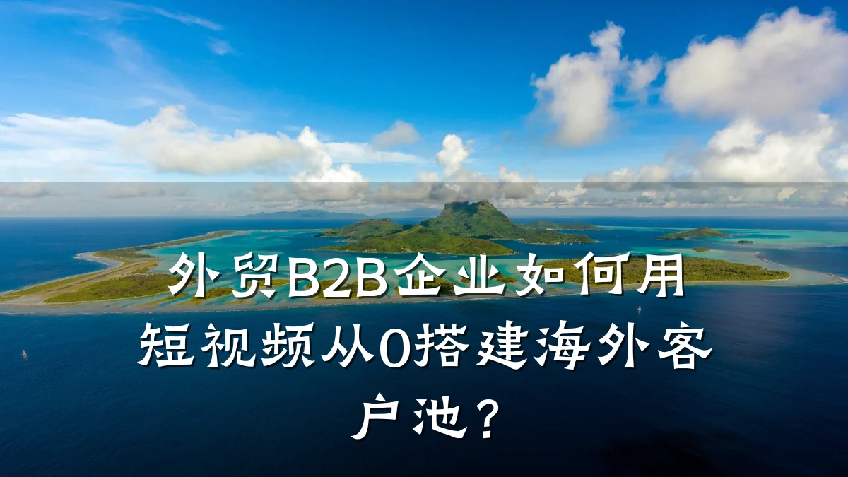 外贸B2B企业如何用短视频从0搭建海外客户池？