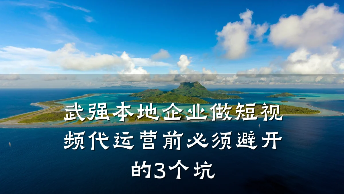 武强本地企业做短视频代运营前必须避开的3个坑