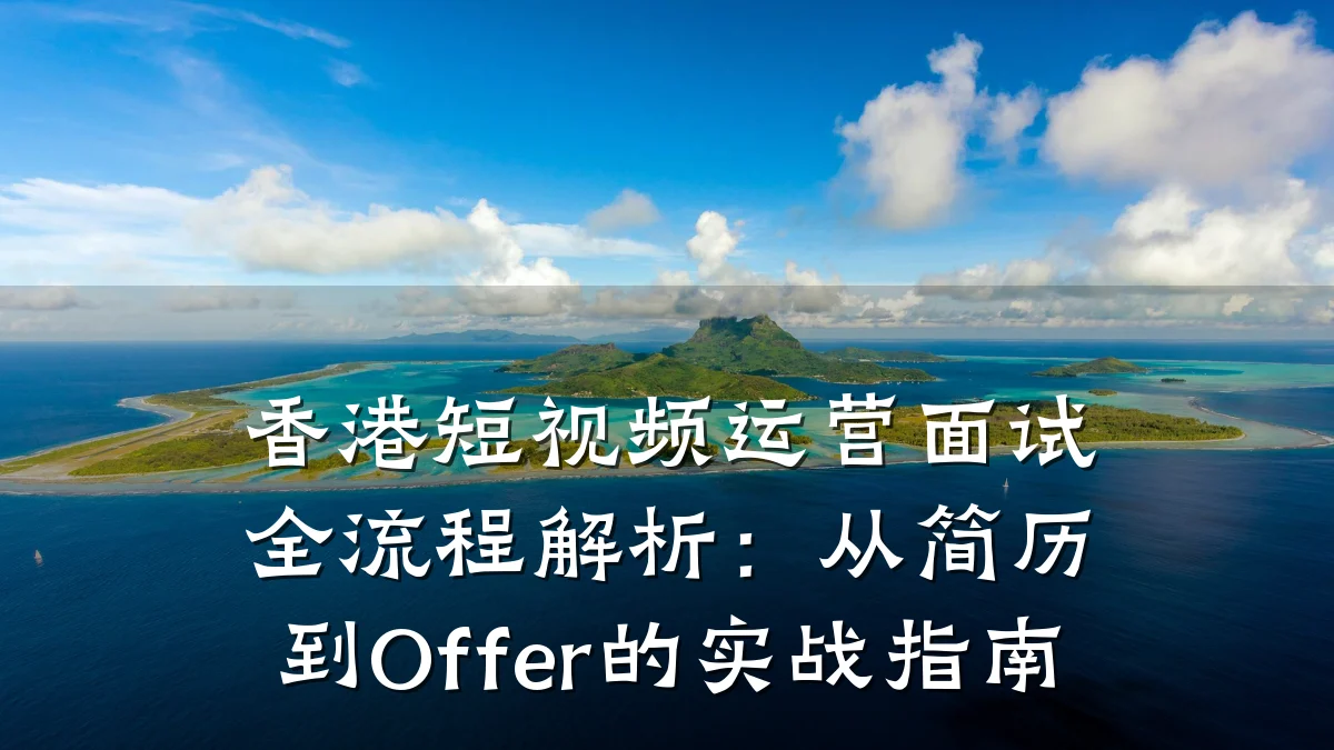 香港短视频运营面试全流程解析：从简历到Offer的实战指南