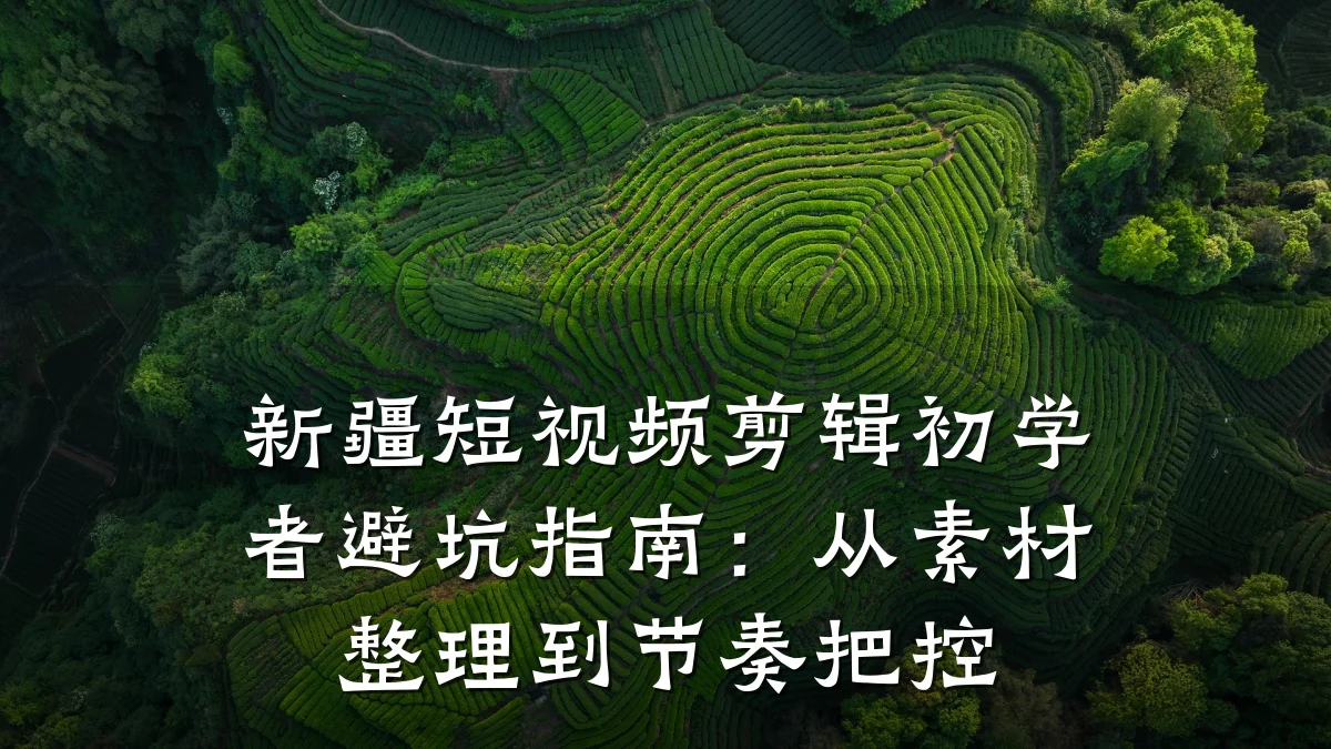 新疆短视频剪辑初学者避坑指南：从素材整理到节奏把控